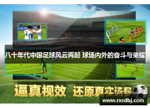 八十年代中国足球风云再起 球场内外的奋斗与荣耀
