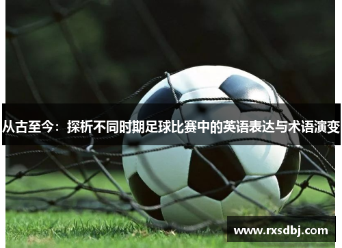 从古至今：探析不同时期足球比赛中的英语表达与术语演变