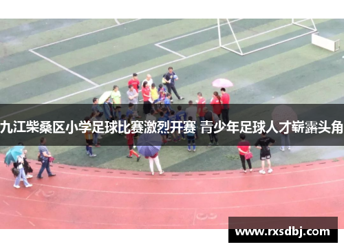 九江柴桑区小学足球比赛激烈开赛 青少年足球人才崭露头角