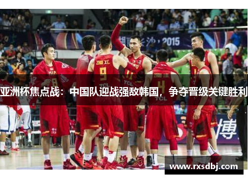 亚洲杯焦点战：中国队迎战强敌韩国，争夺晋级关键胜利
