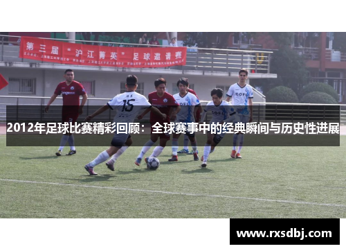 2012年足球比赛精彩回顾：全球赛事中的经典瞬间与历史性进展