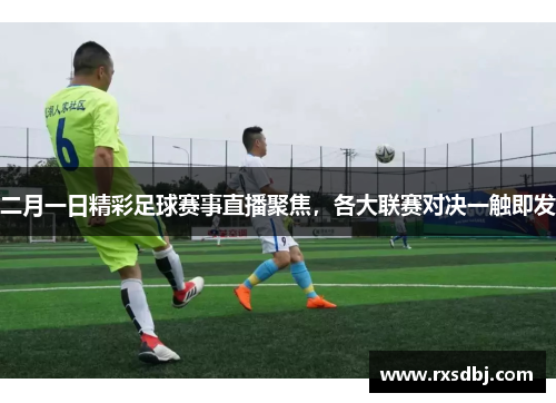 二月一日精彩足球赛事直播聚焦，各大联赛对决一触即发