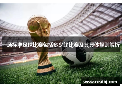 一场标准足球比赛包括多少轮比赛及其具体规则解析