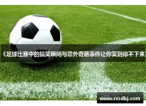《足球比赛中的搞笑瞬间与意外奇葩事件让你笑到停不下来》