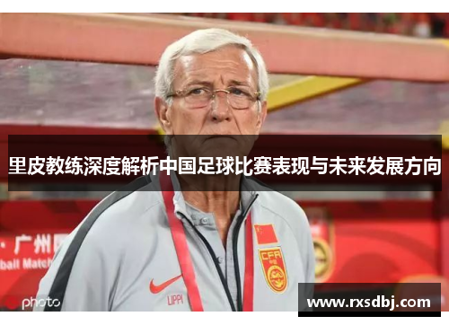 里皮教练深度解析中国足球比赛表现与未来发展方向