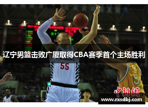 辽宁男篮击败广厦取得CBA赛季首个主场胜利