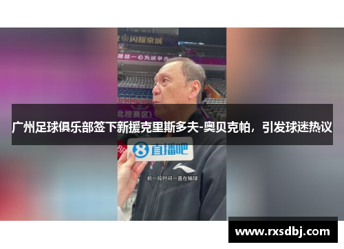 广州足球俱乐部签下新援克里斯多夫-奥贝克帕，引发球迷热议